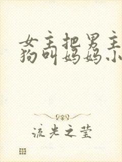 女主把男主调成狗叫妈妈小说