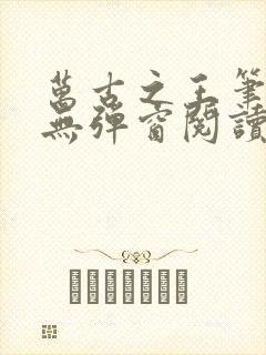 万古之王笔趣阁无弹窗阅读