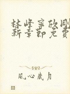 林峰宁欣刚刚更新章节免费阅读