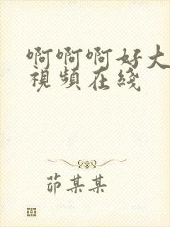 啊啊啊好大好爽视频在线