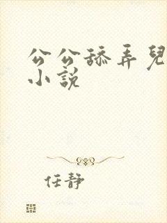 公公舔弄儿媳妇小说
