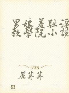 男娘羞耻淫堕调教学院小说