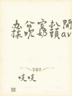 办公室扒开奶罩揉吮奶头av