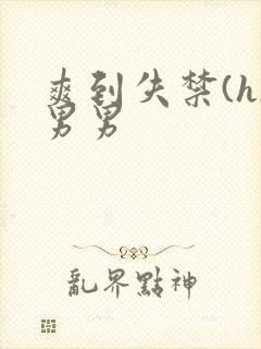 爽到失禁(h)男男