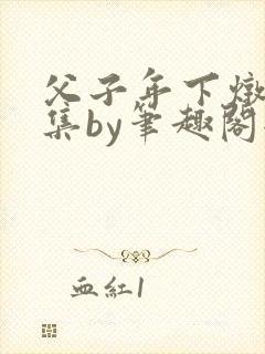 父子年下炖肉合集by笔趣阁全文阅读