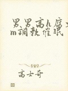 男男高h腐文sm调教催眠