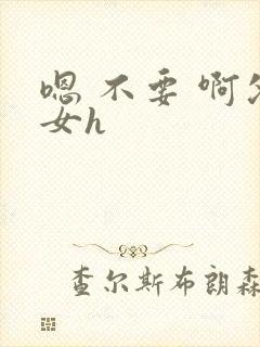 嗯 不要 啊父女h