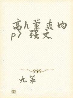 高h荤爽肉〈np〉强文