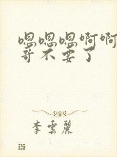 嗯嗯嗯啊啊啊哥哥不要了