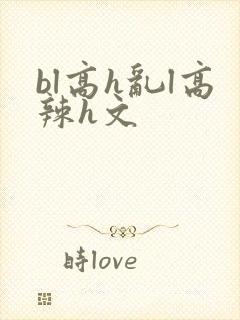bl高h乱l高辣h文