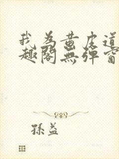 我为黄皮道主笔趣阁无弹窗免费