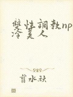 双性调教np清冷美人