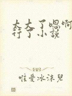 太大了嗯啊啊不行了小说