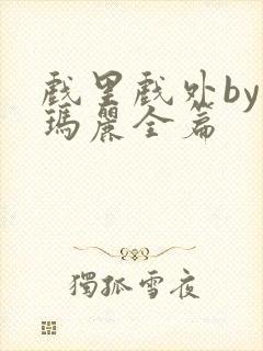 戏里戏外by苏玛丽全篇