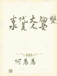 古代大胸双性奶水美人受