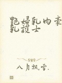 艳妇乳肉豪妇荡乳护士