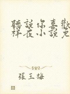 听说你喜欢我吉祥夜小说免费阅读