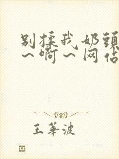 别揉我奶头～嗯～啊～网站视频免费封面