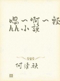 嗯～啊～轻点hhh小说