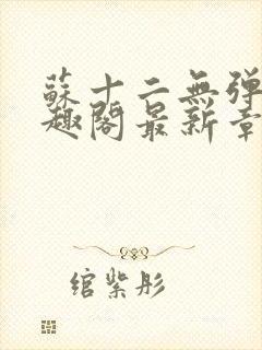 苏十二无弹窗笔趣阁最新章节更新时