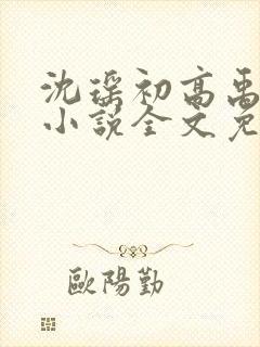 沈瑶初高禹川的小说全文免费阅读