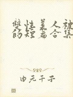 双性美人被爆炒的短篇合集封面