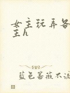 女主玩弄各种男主h