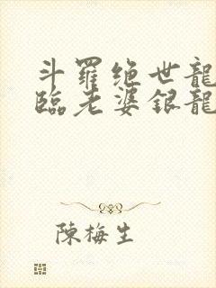 斗罗绝世龙神降临老婆银龙王笔趣阁
