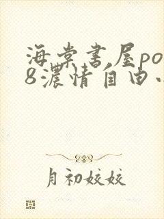 海棠书屋po18浓情自由小说阅读网免