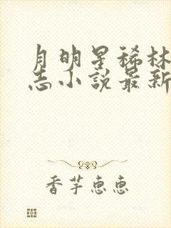 月明星稀林姨小志小说最新章节列表