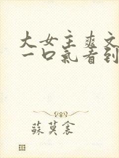 大女主爽文小说一口气看到结局