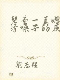 儿童一直嗯嗯嗯清嗓子的原因有哪些