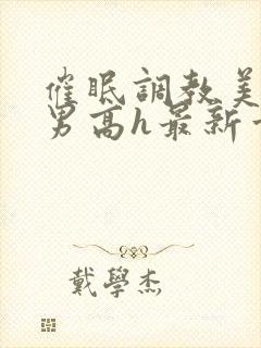 催眠调教美人男男高h最新章节列表封面