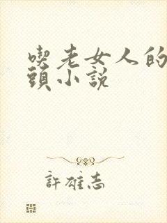 吃老女人的老奶头小说