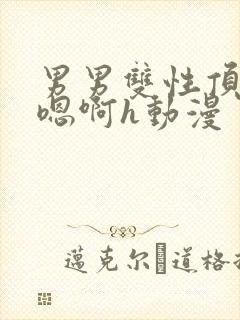 男男双性顶撞喘嗯啊h动漫封面