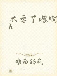 不要了嗯啊嗯啊h