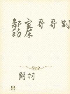 邻家哥哥别上我的床