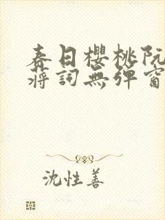 春日樱桃阮圆圆蒋词无弹窗笔趣阁