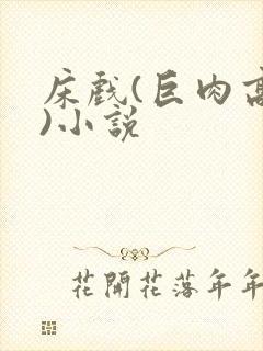 床戏(巨肉高h)小说