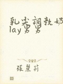 乳尖调教奶头play男男