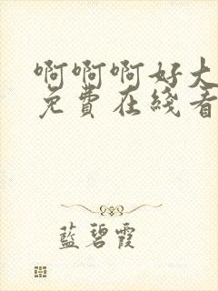 啊啊啊好大好粗免费在线看