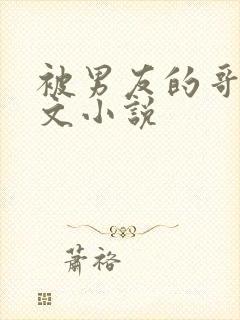 被男友的哥哥h文小说