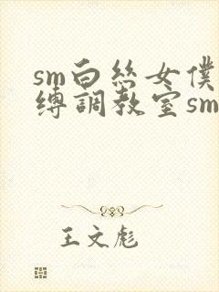 sm白丝女仆束缚调教室sm