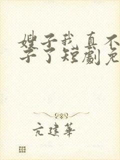 嫂子我真不是傻子了短剧免费