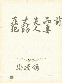 在丈夫面前被侵犯的人妻