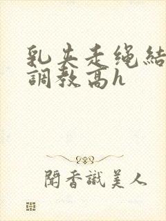 乳夹走绳结sm调教高h