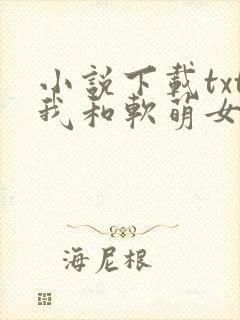 小说下载txt我和软萌女友的恋爱日常