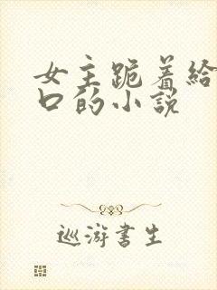 女主跪着给男主口的小说封面