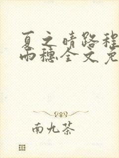 夏之晴路程昼唐雨穗全文免费阅读笔趣阁