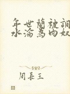 年世兰被调教喷水沦为肉奴小说